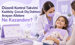 Düzenli Kontrol Takvimi Kadıköy Çocuk Diş Doktoru Arayan Ailelere Ne Kazandırır?